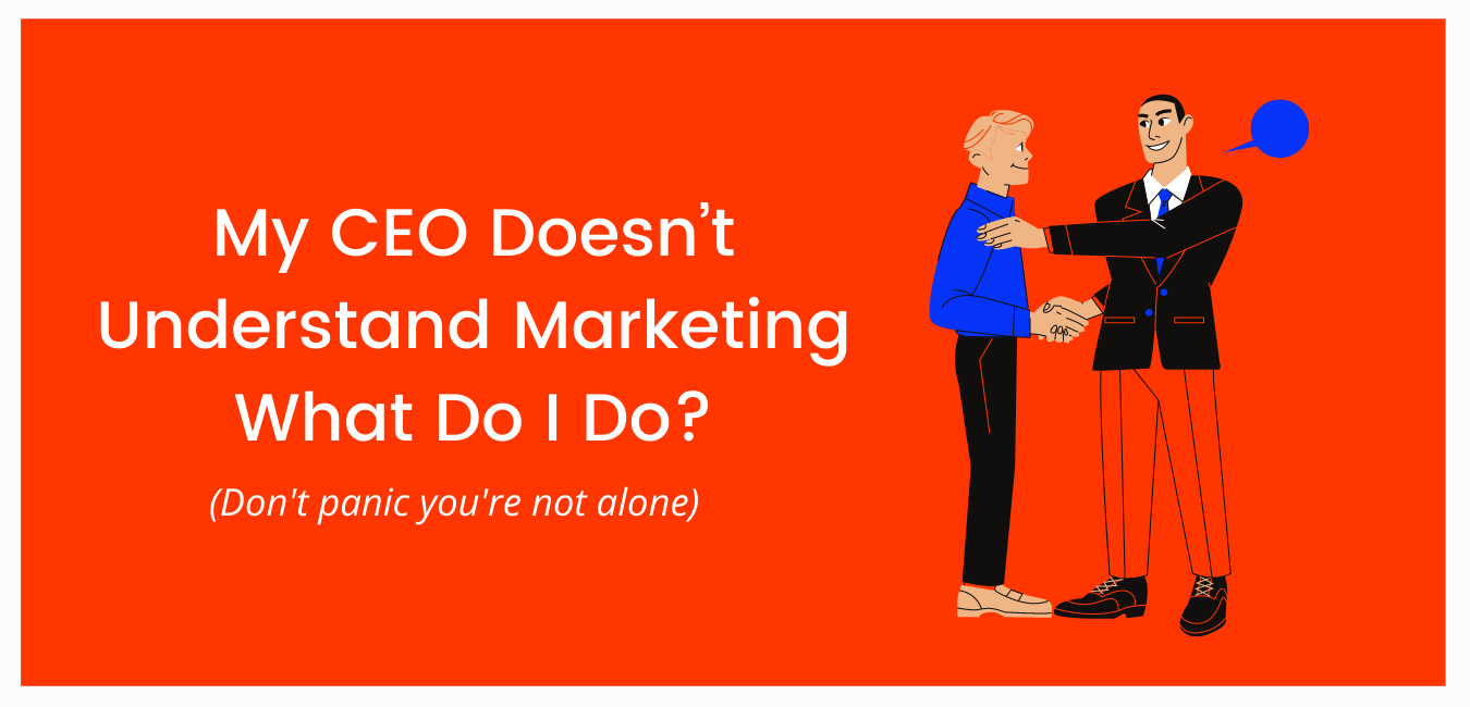 My CEO Doesn’t Understand Marketing – What Do I Do?
