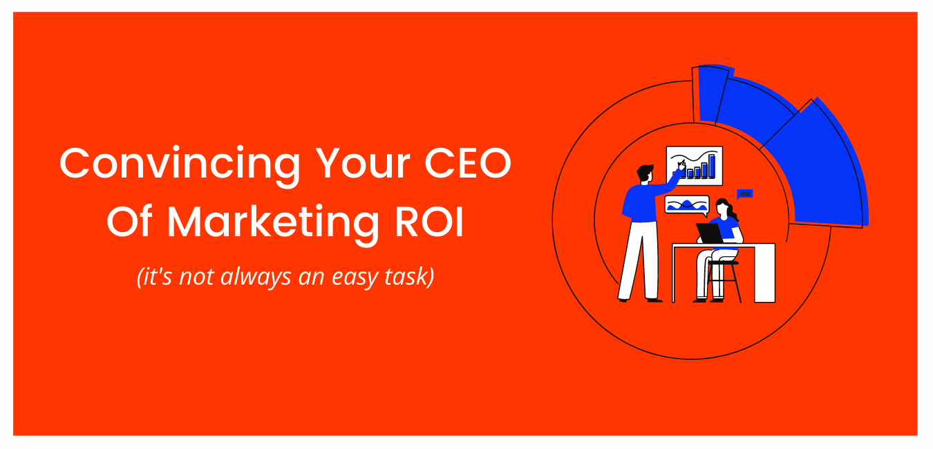 Convincing Your CEO Of Marketing ROI