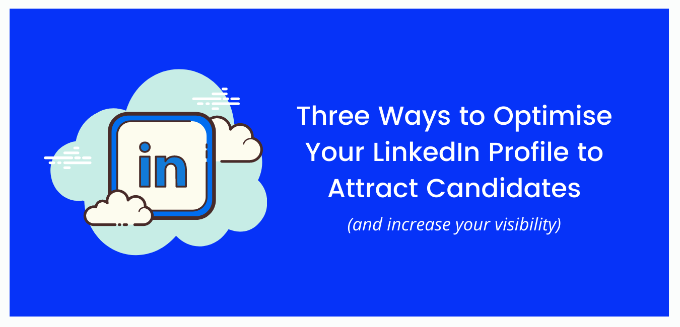Three Ways to Optimise Your LinkedIn Profile to Attract Candidates