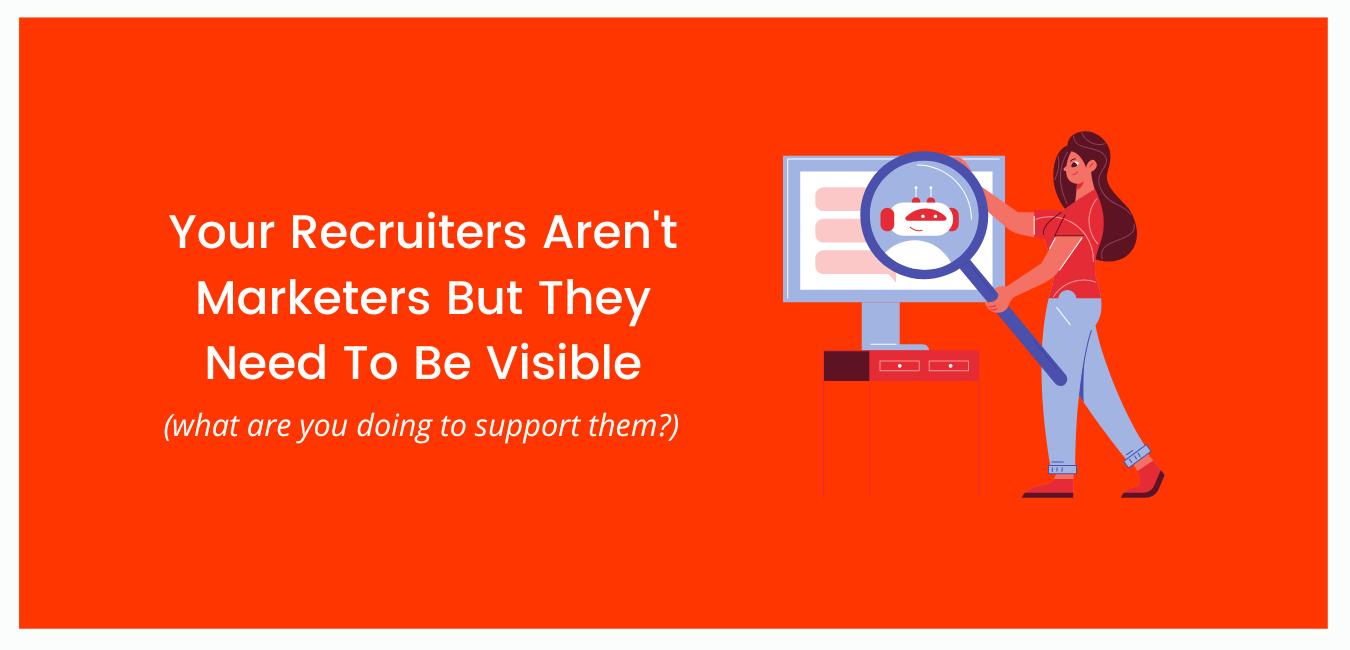 Your Recruiters Aren’t Marketers But They Need To Be Visible